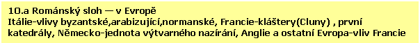 Text Box: 1O.a Romnsk sloh - v Evropě
Itlie-vlivy byzantsk,arabizujc,normansk, Francie-klstery(Cluny) , prvn katedrly, Německo-jednota vtvarnho nazrn, Anglie a ostatn Evropa-vliv Francie 
